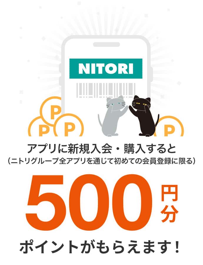 アプリに新規入会・購入すると（ニトリグループ全アプリを通じて初めての会員登録に限る）500円分ポイントがもらえます