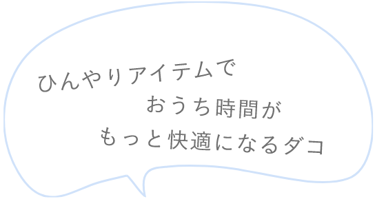 「ひんやりアイテムでおうち時間がもっと快適になるダコ」というセリフ