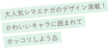 大人気シマエナガのデザイン満載！かわいいキャラに囲まれてホッコリしよう♨