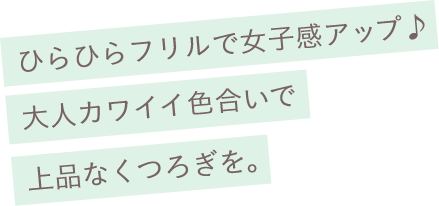 ひらひらフリルで女子感アップ♪大人カワイイ色合いで上品なくつろぎを。