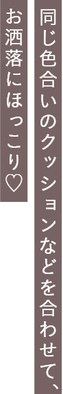 同じ色合いのクッションなどを合わせて、お洒落にほっこり♡