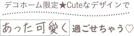 デコホーム限定★Cuteなデザインであった可愛く過ごせちゃう♡