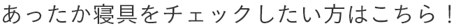 あったか寝具をチェックしたい方はこちら！