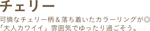 チェリー 可憐なチェリー柄＆落ち着いたカラーリングが◎「大人カワイイ」雰囲気でゆったり過ごそう。
