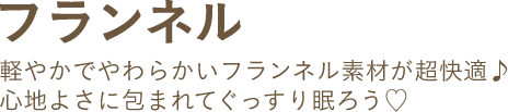 フランネル 軽やかでやわらかいフランネル素材が超快適♪心地よさに包まれてぐっすり眠ろう♡