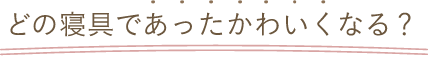 どの寝具であったかわいくなる？