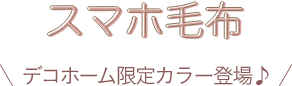 スマホ毛布 デコホーム限定カラー登場♪