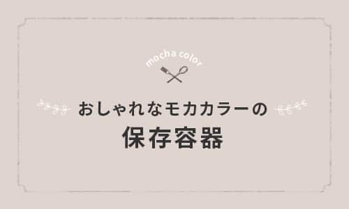 おしゃれなモカカラーの保存容器