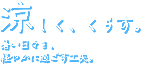 涼しく、くらす。暑い日々を、軽やかに過ごす工夫。