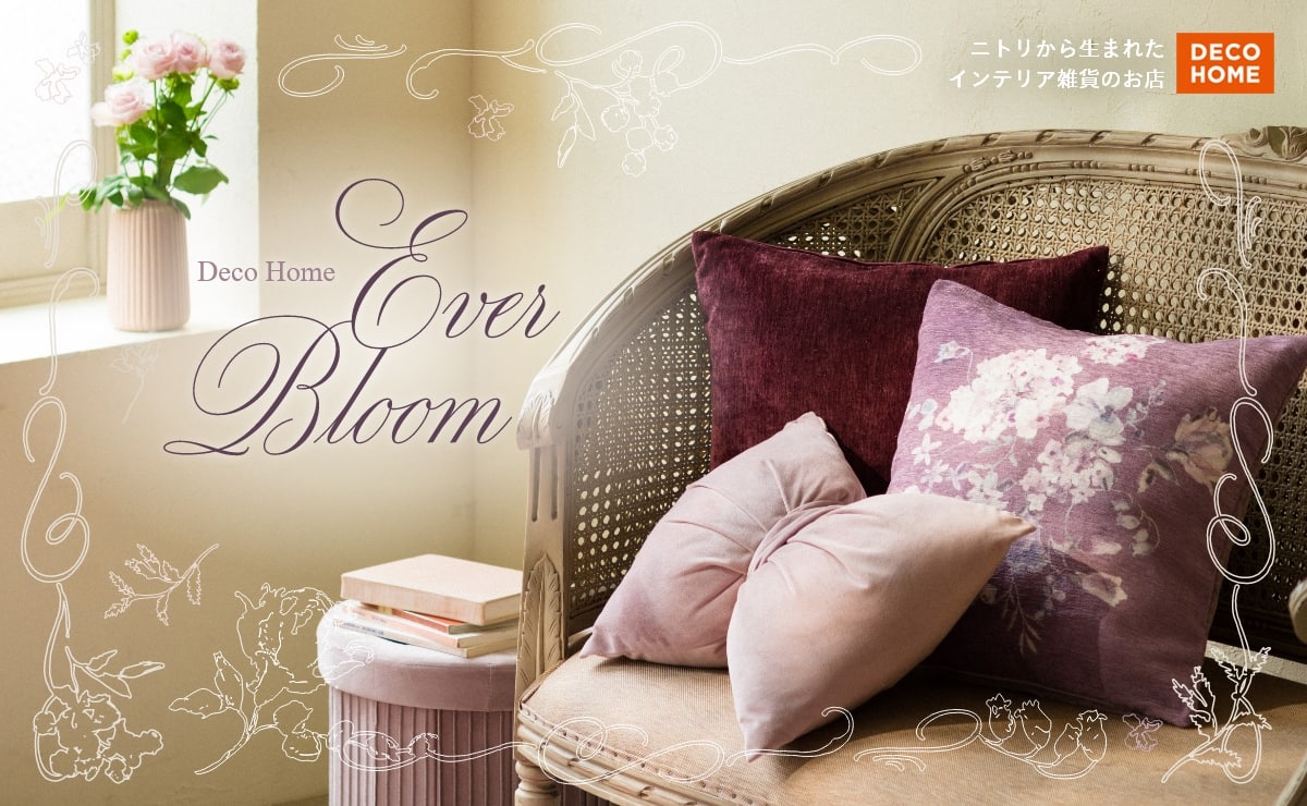 ニトリから生まれたインテリア雑貨のお店 DECO HOME Deco Home Ever Bloom
