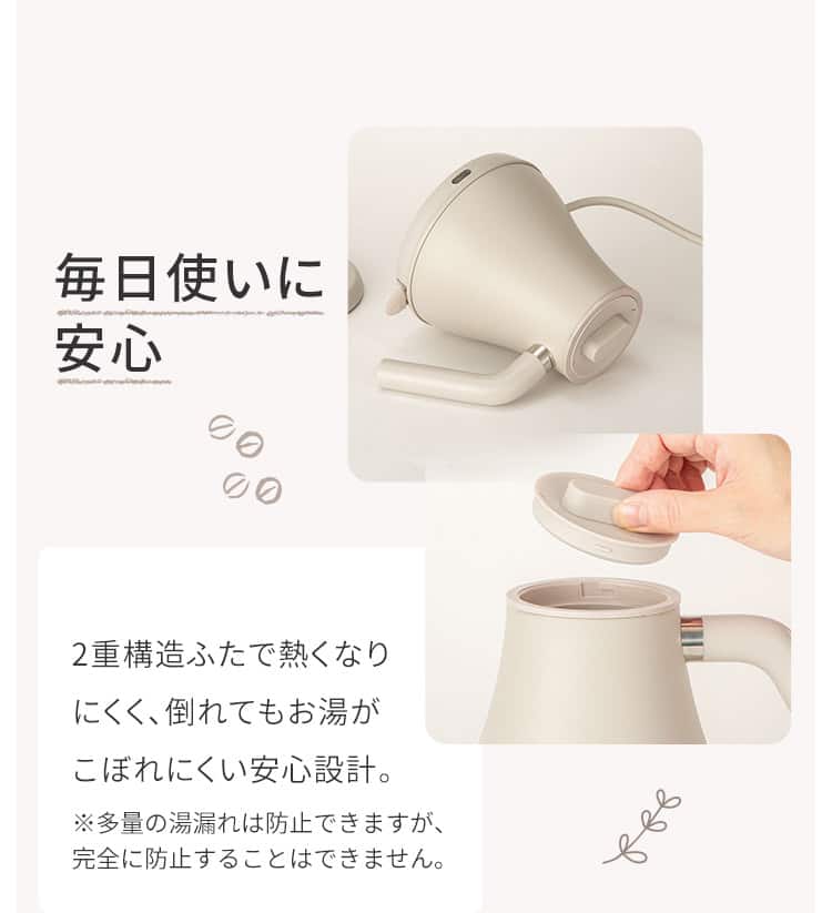 毎日使いに安心 2重構造ふたで熱くなりにくく、倒れてもお湯がこぼれにくい安心設計。
