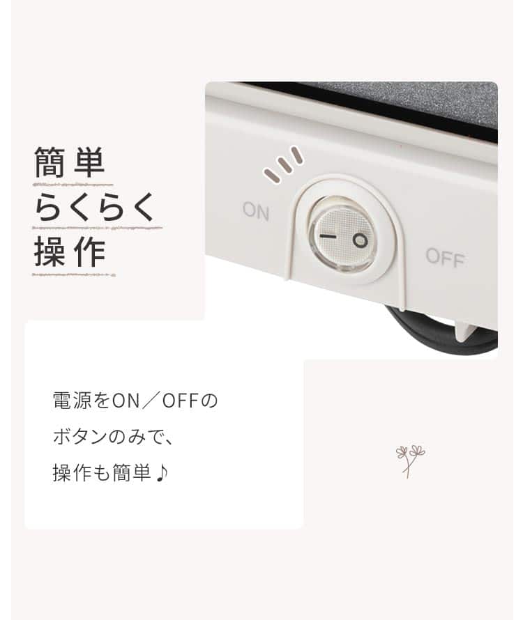 簡単らくらく操作 電源をON/OFFのボタンのみで、操作も簡単♪