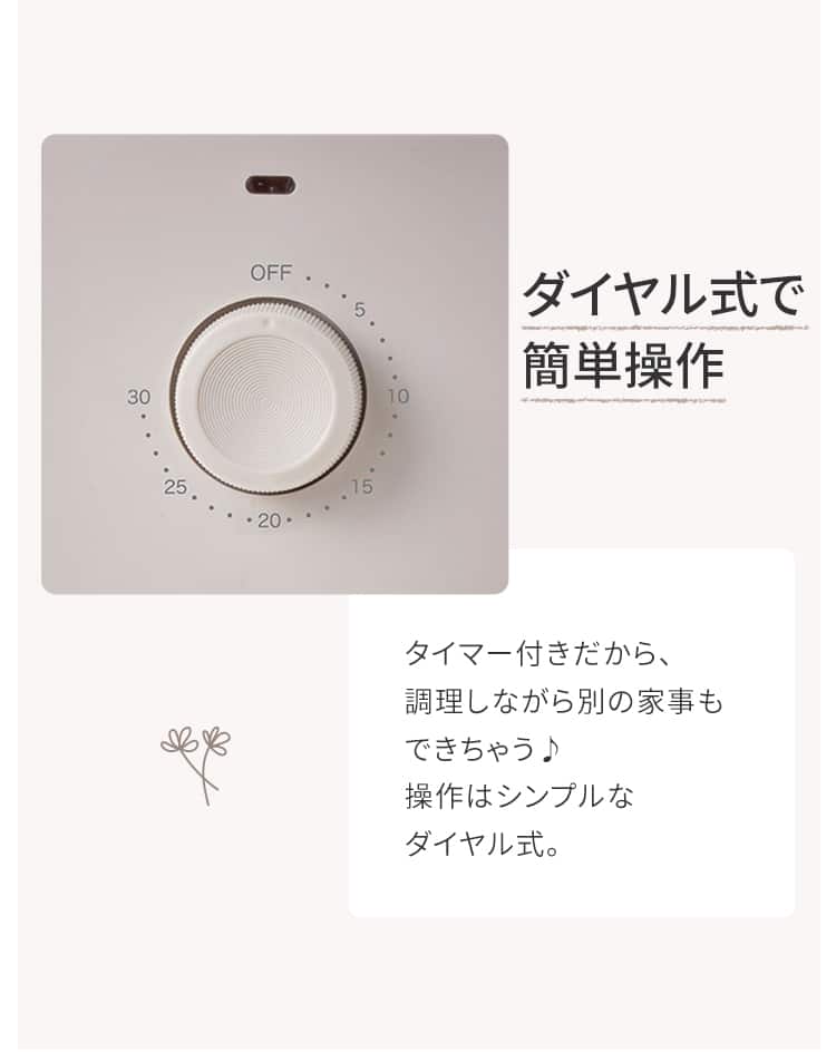 ダイヤル式で簡単操作 タイマー付きだから、調理しながら別の家事もできちゃう♪操作はシンプルなダイヤル式。