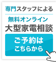 専門スタッフによる無料オンライン大型家電相談　ご予約はこちらから