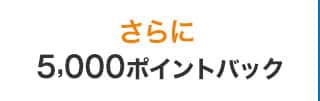 さらに5,000ポイントバック