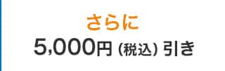 さらに5,000円（税込）引き