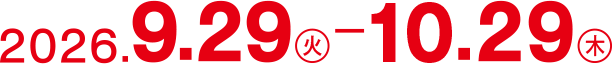 2026.9.29（火）- 10.29（木）
