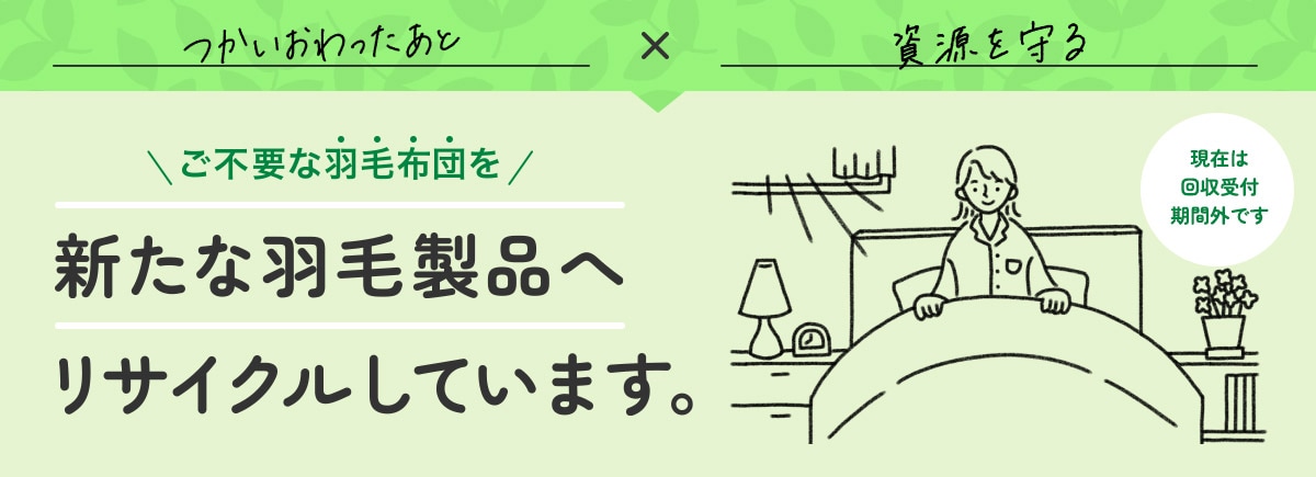 ご不要な羽毛布団を新たな羽毛製品へリサイクルしています。