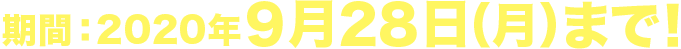 期間：2020年9月28日（日）まで！