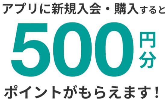 アプリに新規入会・購入すると500円分ポイントがもらえます！