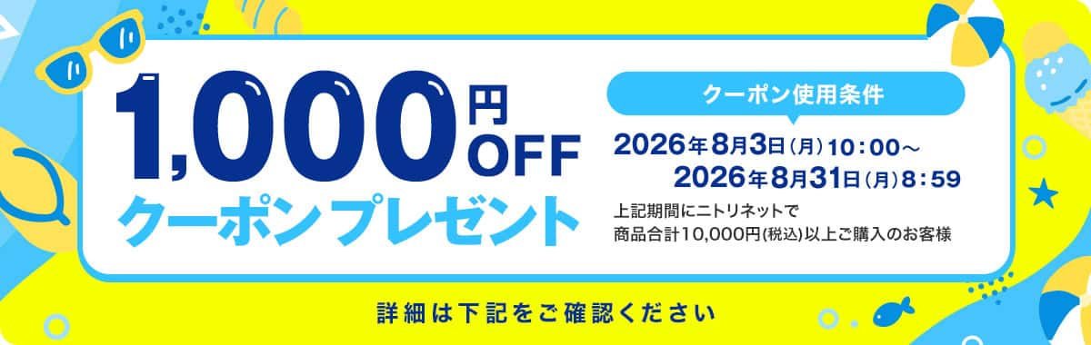 1,000円OFFクーポンプレゼント クーポン使用条件：2026年6月1日(月)10:00~2026年6月30日(金)8:59 上記期間にニトリネットで商品合計税込10,000円以上ご購入のお客様 詳細は下記をご確認ください