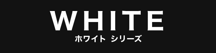 WHITE ホワイトシリーズ