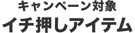 キャンペーン対象イチ押しアイテム