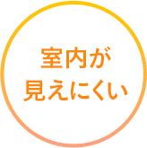 室内が見えにくい