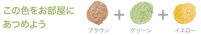 この色をお部屋にあつめよう ブラウン+グリーン+イエロー