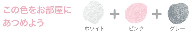 この色をお部屋にあつめよう ホワイト+ピンク+グレー