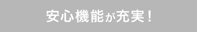 安心機能が充実!
