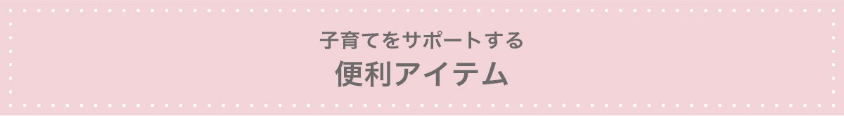 子育てをサポートする 便利アイテム