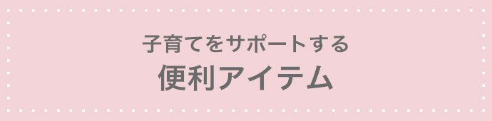 子育てをサポートする 便利アイテム