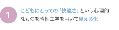 こどもにとっての「快適さ」という心理的なものを感性工学を用いて見える化