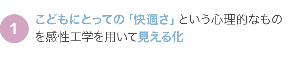 こどもにとっての「快適さ」という心理的なものを感性工学を用いて見える化