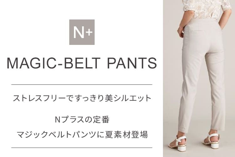 ストレスフリーですっきり美シルエット Nプラスの定番 マジックベルトパンツに夏素材登場