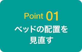 Point 01 ベッドの配置を見直す