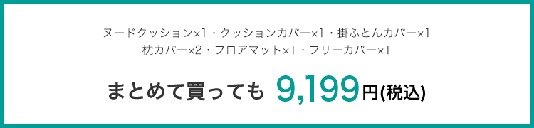 ヌードクッション×1・クッションカバー×1・掛ふとんカバー×1枕カバー×2・フロアマット×1・フリーカバー×1 まとめて買っても 9,199円(税込)