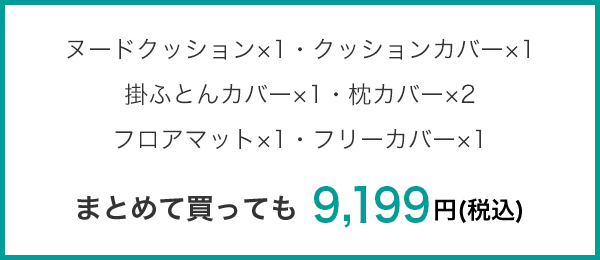 ヌードクッション×1・クッションカバー×1・掛ふとんカバー×1枕カバー×2・フロアマット×1・フリーカバー×1 まとめて買っても 9,199円(税込)