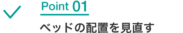 Point01 ベッドの配置を見直す
