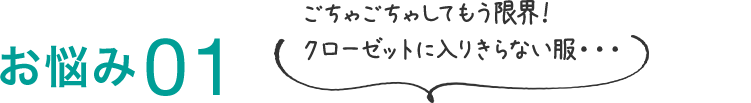 お悩み01 ごちゃごちゃしてもう限界!クローゼットに入りきらない服・・・