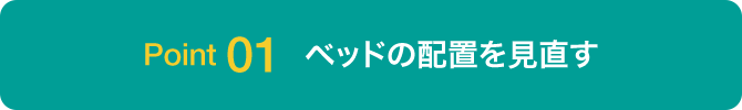 Point01 ベッドの配置を見直す