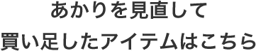 あかりを見直して買い足したアイテムはこちら