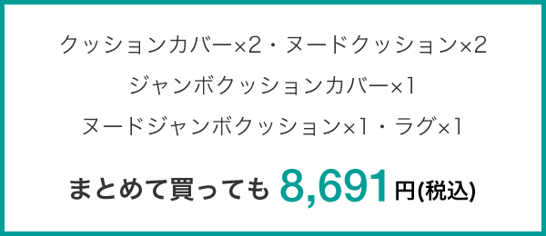 クッションカバー×2・ヌードクッション×2・ジャンボクッションカバー×1ヌードジャンボクッション×1・ラグ×1 まとめて買っても 8,691円(税込)