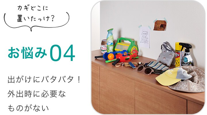 お悩み04 出がけにバタバタ!外出時に必要なものがない