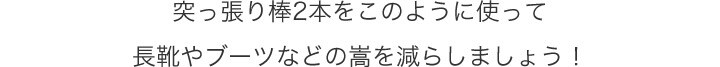 突っ張り棒2本をこのように使って長靴やブーツなどの嵩を減らしましょう!