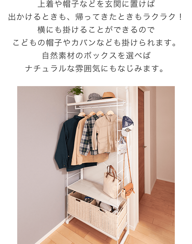 上着や帽子などを玄関に置けば出かけるときも、帰ってきたときもラクラク!横にも掛けることができるのでこどもの帽子やカバンなども掛けられます。自然素材のボックスを選べばナチュラルな雰囲気にもなじみます。