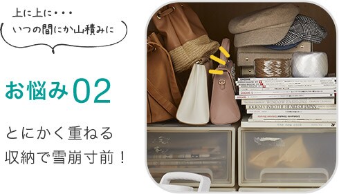 お悩み02 とにかく重ねる 収納で雪崩寸前!