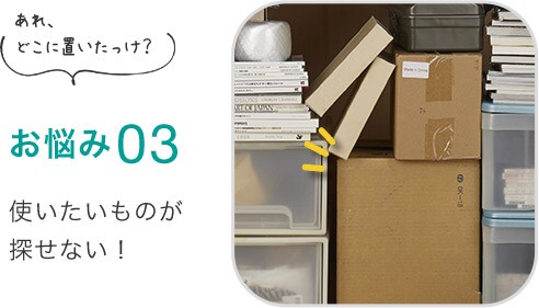お悩み03 使いたいものが探せない!