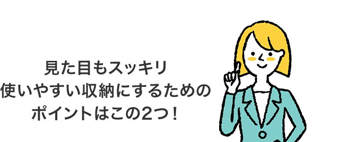見た目もスッキリ 使いやすい収納にするためのポイントはこの2つ!